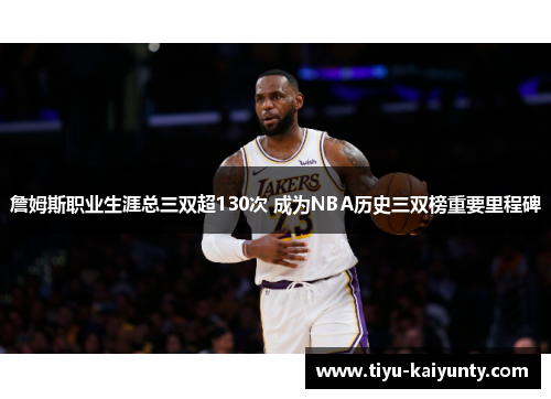 詹姆斯职业生涯总三双超130次 成为NBA历史三双榜重要里程碑