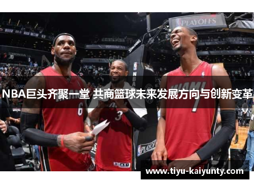 NBA巨头齐聚一堂 共商篮球未来发展方向与创新变革