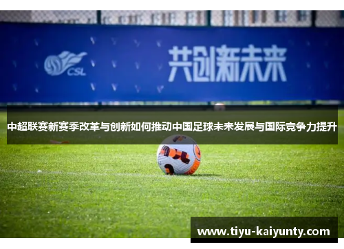 中超联赛新赛季改革与创新如何推动中国足球未来发展与国际竞争力提升