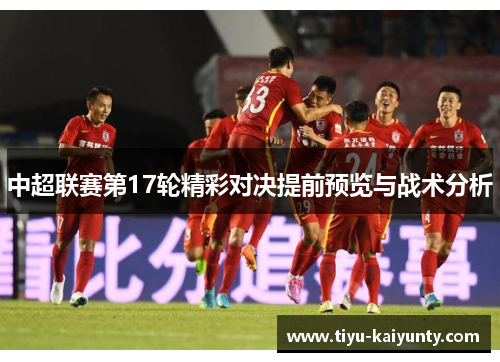 中超联赛第17轮精彩对决提前预览与战术分析