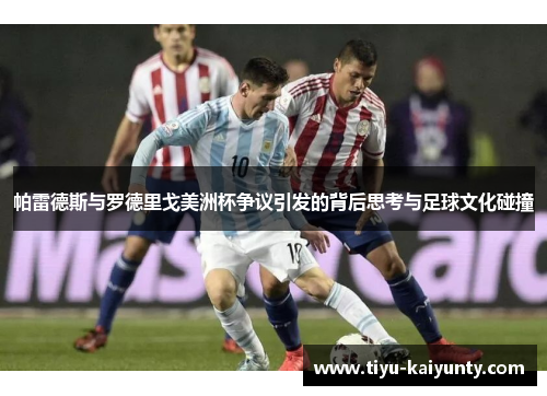 帕雷德斯与罗德里戈美洲杯争议引发的背后思考与足球文化碰撞