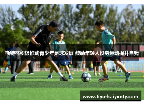斯特林积极推动青少年足球发展 鼓励年轻人投身运动提升自我