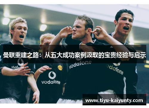 曼联重建之路:从五大成功案例汲取的宝贵经验与启示 曼联重建之路:从五大成功案例汲取的宝贵经验与启示