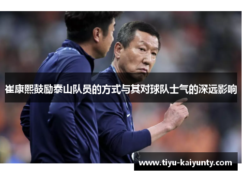 崔康熙鼓励泰山队员的方式与其对球队士气的深远影响 崔康熙鼓励泰山队员的方式与其对球队士气的深远影响