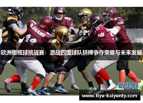 欧洲橄榄球挑战赛:激战四国球队拼搏争夺荣誉与未来发展 欧洲橄榄球挑战赛:激战四国球队拼搏争夺荣誉与未来发展