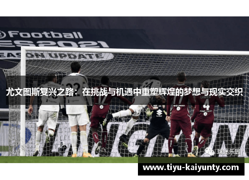 尤文图斯复兴之路：在挑战与机遇中重塑辉煌的梦想与现实交织