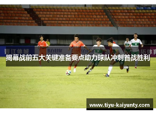 揭幕战前五大关键准备要点助力球队冲刺首战胜利