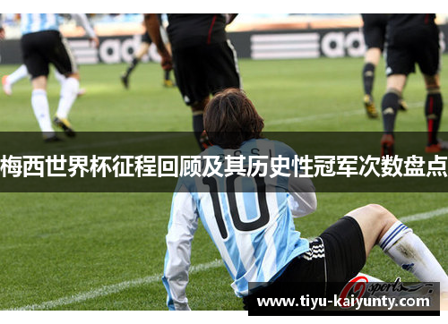 梅西世界杯征程回顾及其历史性冠军次数盘点