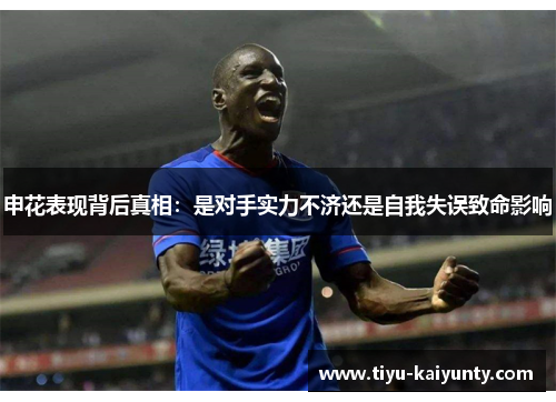申花表现背后真相:是对手实力不济还是自我失误致命影响 申花表现背后真相:是对手实力不济还是自我失误致命影响