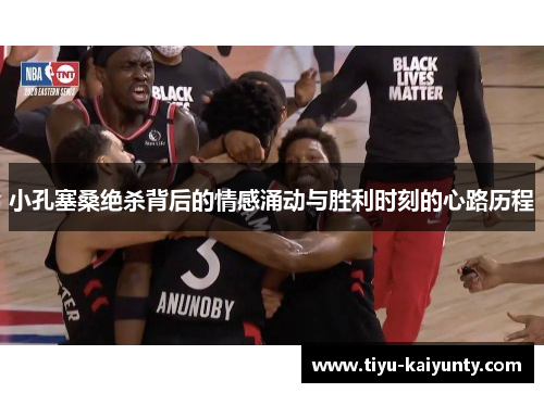 小孔塞桑绝杀背后的情感涌动与胜利时刻的心路历程