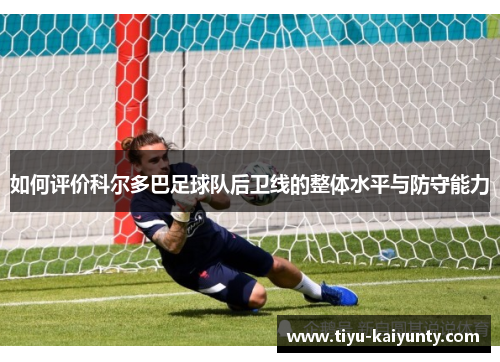 如何评价科尔多巴足球队后卫线的整体水平与防守能力