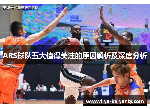 ARS球队五大值得关注的原因解析及深度分析
