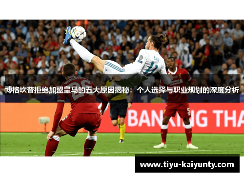 博格坎普拒绝加盟皇马的五大原因揭秘:个人选择与职业规划的深度分析 博格坎普拒绝加盟皇马的五大原因揭秘:个人选择与职业规划的深度分析