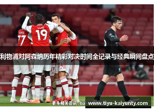 利物浦对阿森纳历年精彩对决时间全记录与经典瞬间盘点