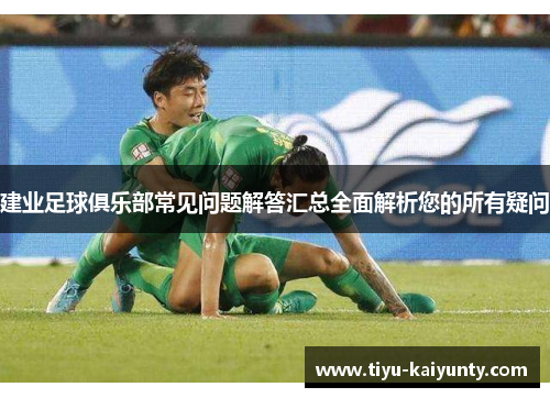 建业足球俱乐部常见问题解答汇总全面解析您的所有疑问