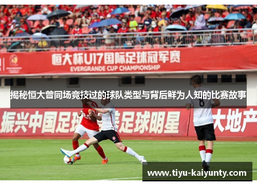 揭秘恒大曾同场竞技过的球队类型与背后鲜为人知的比赛故事