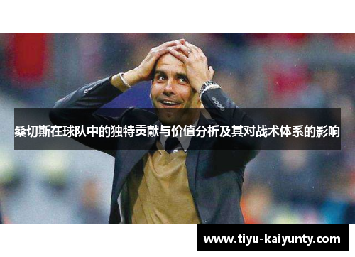 桑切斯在球队中的独特贡献与价值分析及其对战术体系的影响 桑切斯在球队中的独特贡献与价值分析及其对战术体系的影响