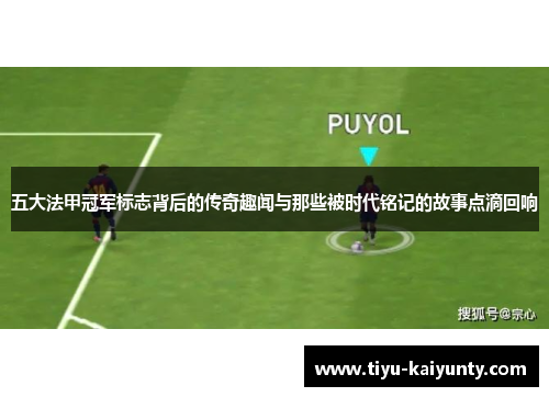 五大法甲冠军标志背后的传奇趣闻与那些被时代铭记的故事点滴回响