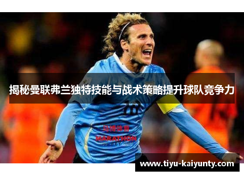 揭秘曼联弗兰独特技能与战术策略提升球队竞争力